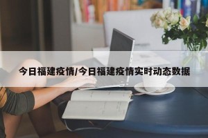 今日福建疫情/今日福建疫情实时动态数据