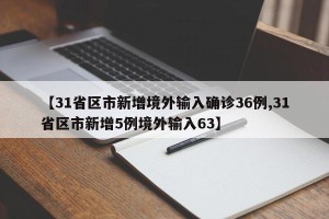 【31省区市新增境外输入确诊36例,31省区市新增5例境外输入63】