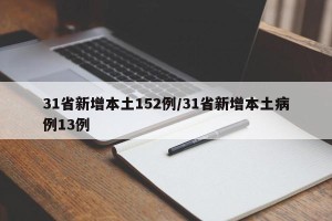 31省新增本土152例/31省新增本土病例13例