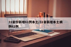 31省份新增61例本土/31省新增本土病例62例