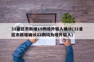 31省区市新增19例境外输入确诊(31省区市新增确诊22例均为境外输入)