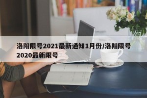 洛阳限号2021最新通知1月份/洛阳限号2020最新限号
