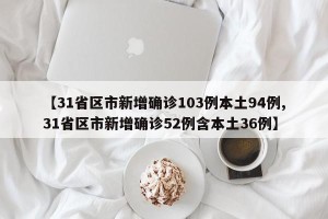 【31省区市新增确诊103例本土94例,31省区市新增确诊52例含本土36例】