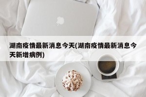 湖南疫情最新消息今天(湖南疫情最新消息今天新增病例)