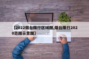 【2022烟台限行区域图,烟台限行2020范围示意图】