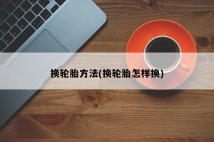 换轮胎方法(换轮胎怎样换)