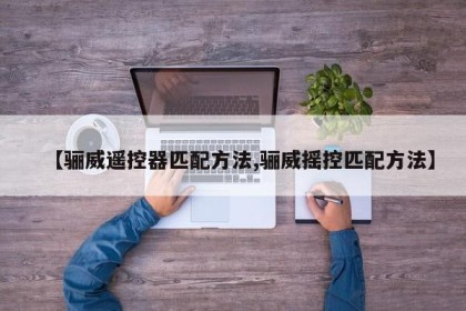 【骊威遥控器匹配方法,骊威摇控匹配方法】