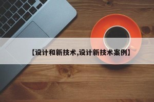 【设计和新技术,设计新技术案例】
