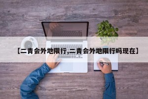 【二青会外地限行,二青会外地限行吗现在】