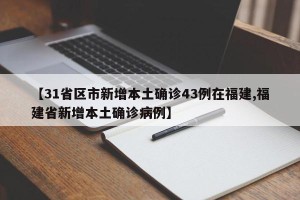 【31省区市新增本土确诊43例在福建,福建省新增本土确诊病例】