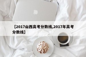 【2017山西高考分数线,2017年高考分数线】