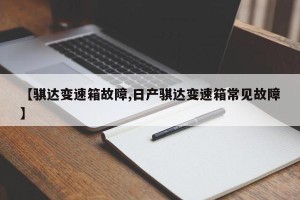 【骐达变速箱故障,日产骐达变速箱常见故障】