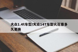 大众1.4t车型/大众14T车型火花塞多久更换