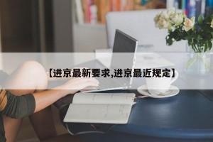 【进京最新要求,进京最近规定】