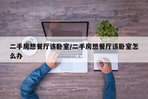 二手房想餐厅该卧室/二手房想餐厅该卧室怎么办