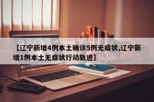 【辽宁新增4例本土确诊5例无症状,辽宁新增1例本土无症状行动轨迹】