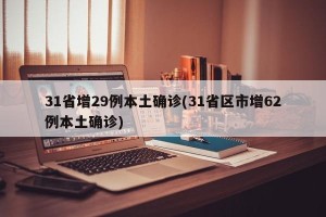 31省增29例本土确诊(31省区市增62例本土确诊)