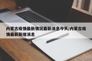 内蒙古疫情最新情况最新消息今天/内蒙古疫情最新新增消息