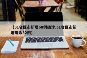【31省区市新增68例确诊,31省区市新增确诊52例】