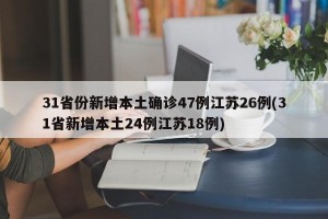 31省份新增本土确诊47例江苏26例(31省新增本土24例江苏18例)