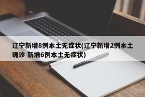 辽宁新增8例本土无症状(辽宁新增2例本土确诊 新增6例本土无症状)