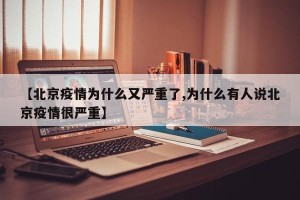 【北京疫情为什么又严重了,为什么有人说北京疫情很严重】