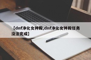 【dnf净化女神殿,dnf净化女神殿任务没法完成】