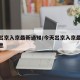 今天出京入京最新通知/今天出京入京最新通知消息