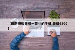 【最新搭载豪威一英寸的手机,豪威4800】
