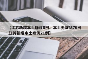 【江苏新增本土确诊8例、本土无症状76例,江苏新增本土病例21例】