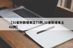【31省份新增本土73例,31省新增本土62例】