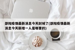 邵阳疫情最新消息今天封城了(邵阳疫情最新消息今天新增一人是哪里的)
