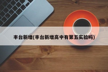 丰台新增(丰台新增高中有第五实验吗)