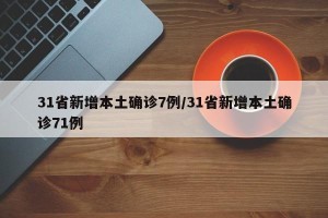 31省新增本土确诊7例/31省新增本土确诊71例