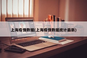 上海疫情数据(上海疫情数据统计最新)