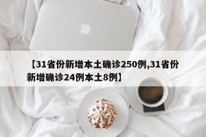 【31省份新增本土确诊250例,31省份新增确诊24例本土8例】