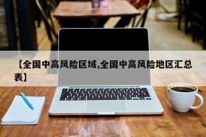 【全国中高风险区域,全国中高风险地区汇总表】