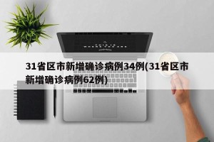 31省区市新增确诊病例34例(31省区市新增确诊病例62例)