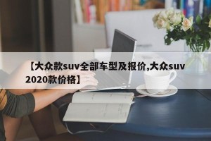 【大众款suv全部车型及报价,大众suv2020款价格】