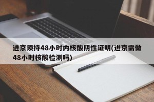 进京须持48小时内核酸阴性证明(进京需做48小时核酸检测吗)