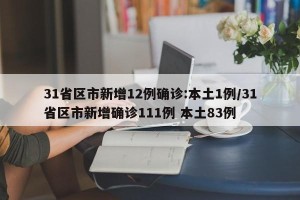 31省区市新增12例确诊:本土1例/31省区市新增确诊111例 本土83例