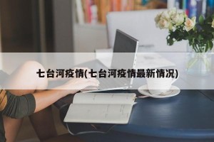 七台河疫情(七台河疫情最新情况)