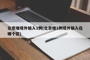 北京增境外输入1例(北京增1例境外输入在哪个区)