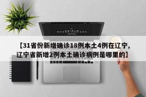 【31省份新增确诊18例本土4例在辽宁,辽宁省新增2例本土确诊病例是哪里的】
