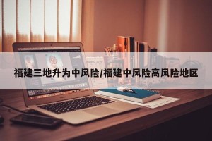 福建三地升为中风险/福建中风险高风险地区