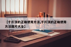 【千斤顶的正确使用方法,千斤顶的正确使用方法图片大全】