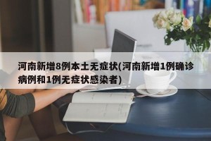 河南新增8例本土无症状(河南新增1例确诊病例和1例无症状感染者)