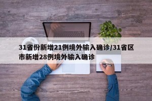 31省份新增21例境外输入确诊/31省区市新增28例境外输入确诊