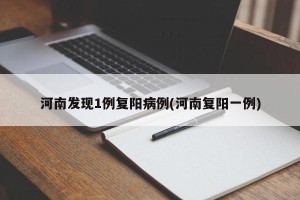 河南发现1例复阳病例(河南复阳一例)