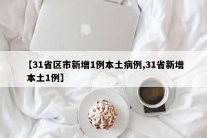 【31省区市新增1例本土病例,31省新增 本土1例】
